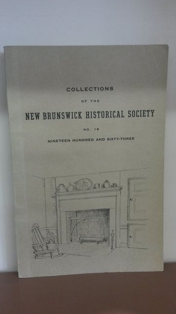 Collections of the New Brunswick Historical Society, No.18 Nineteen Hundred and Sixty-Three, Saint John, N. B. Collections of the New Brunswick Historical Society, No.18 Nineteen Hundred and Sixty-Three, Saint John, N. B.