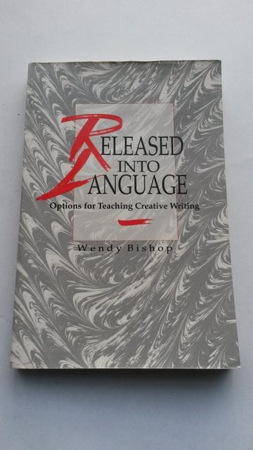 Released into Language: Options for Teaching Creative Writing, Bishop, Wendy Released into Language: Options for Teaching Creative Writing, Bishop, Wendy