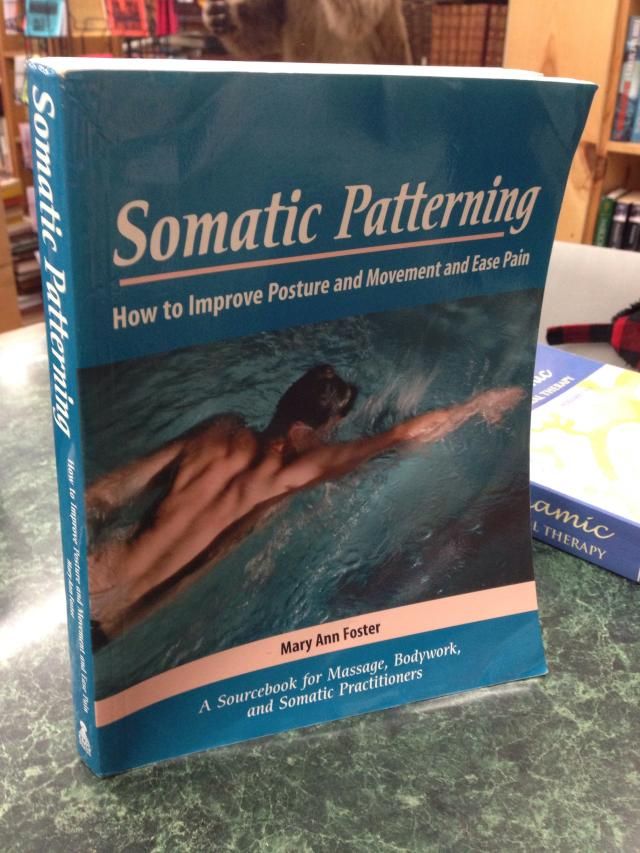 Somatic Patterning: How to Improve Posture and Movement and Ease Pain, Foster, Mary Ann Somatic Patterning: How to Improve Posture and Movement and Ease Pain, Foster, Mary Ann