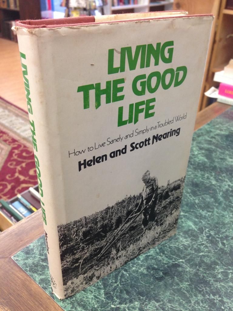 Living The Good Life: How to Live Sanely and Simply in a Troubled World, Helen and Scott Nearing Living The Good Life: How to Live Sanely and Simply in a Troubled World, Helen and Scott Nearing