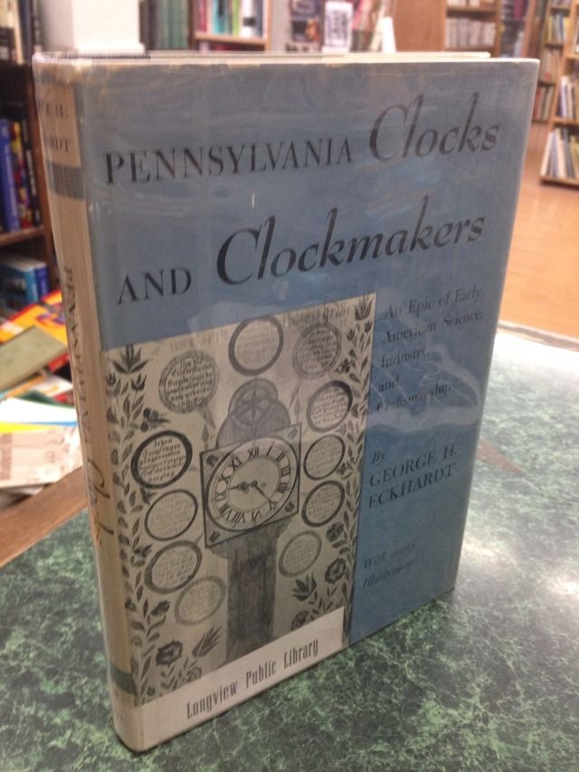 Pennsylvania Clocks and Clockmakers: An Epic of Early American Science, Industry, and Craftsmanship, Eckhardt, George H Pennsylvania Clocks and Clockmakers: An Epic of Early American Science, Industry, and Craftsmanship, Eckhardt, George H