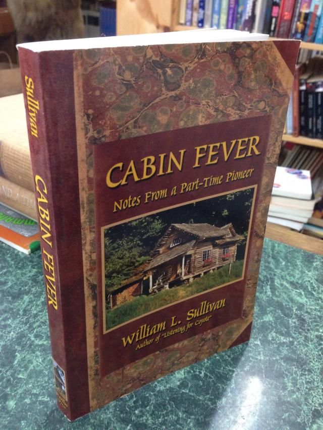 Cabin Fever: Notes from a Part-Time Pioneer, Sullivan, William L. Cabin Fever: Notes from a Part-Time Pioneer, Sullivan, William L.