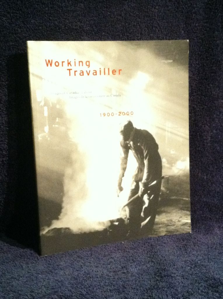 Working: Images of Canadian labour, 1900-2000 = Travailler : images de la vie ouvriere au Canada, 1900-2000, Barna, Laszlo Working: Images of Canadian labour, 1900-2000 = Travailler : images de la vie ouvriere au Canada, 1900-2000, Barna, Laszlo