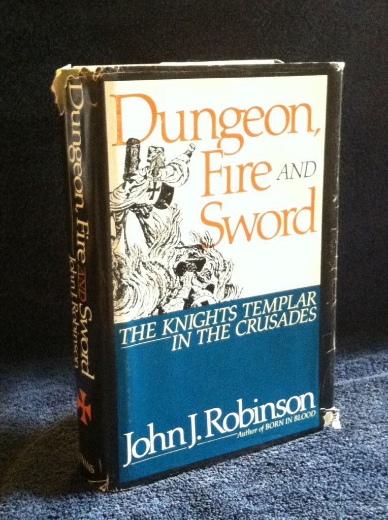 Dungeon, Fire and Sword: The Knights Templar in the Crusades, Robinson, John J. Dungeon, Fire and Sword: The Knights Templar in the Crusades, Robinson, John J.