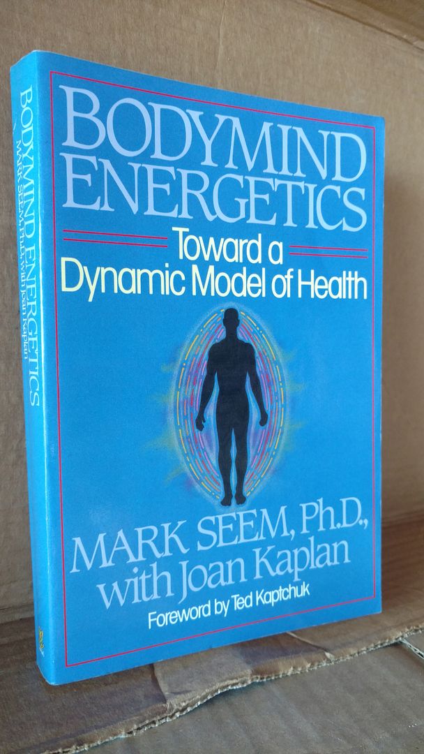 Bodymind Energetics: Toward a Dynamic Model of Health, Seem, Mark D. Bodymind Energetics: Toward a Dynamic Model of Health, Seem, Mark D.