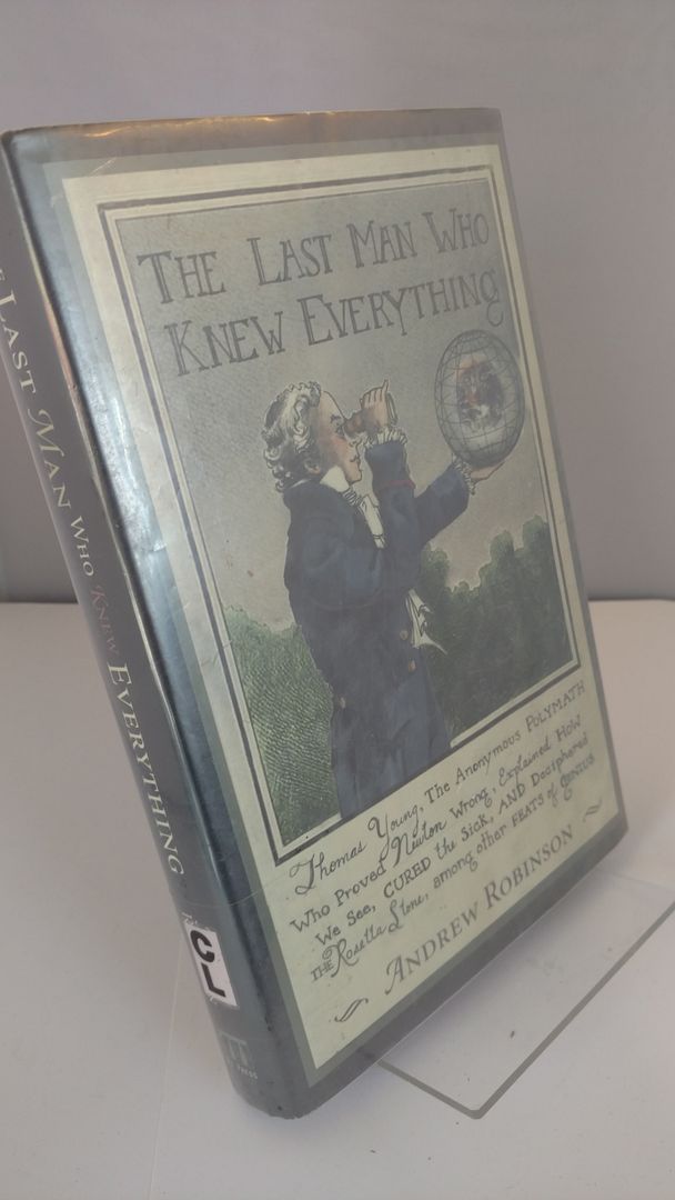 The Last Man Who Knew Everything: Thomas Young, The Anonymous Polymath Who Proved Newton Wrong, Explained How We See, Cured the Sick, and Deciphered the Rosetta Stone, Among Other Feats of Genius, Robinson, Andrew The Last Man Who Knew Everything: Thomas Young, The Anonymous Polymath Who Proved Newton Wrong, Explained How We See, Cured the Sick, and Deciphered the Rosetta Stone, Among Other Feats of Genius, Robinson, Andrew