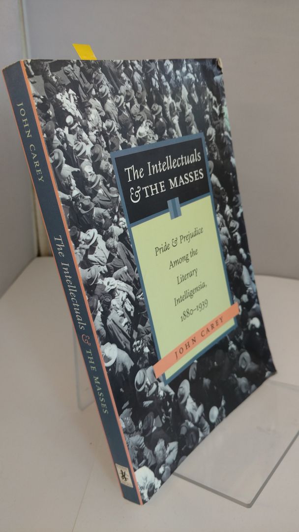 The Intellectuals And The Masses: Pride and Prejudice Among the Literary Intelligensia, 1880-1939, John Carey The Intellectuals And The Masses: Pride and Prejudice Among the Literary Intelligensia, 1880-1939, John Carey
