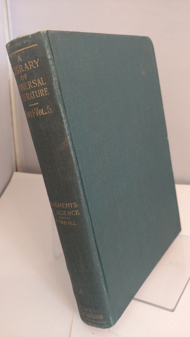 A Library of Universal Literature Part 1 Science Volume 5 Fragments of Science, John Tyndall A Library of Universal Literature Part 1 Science Volume 5 Fragments of Science, John Tyndall