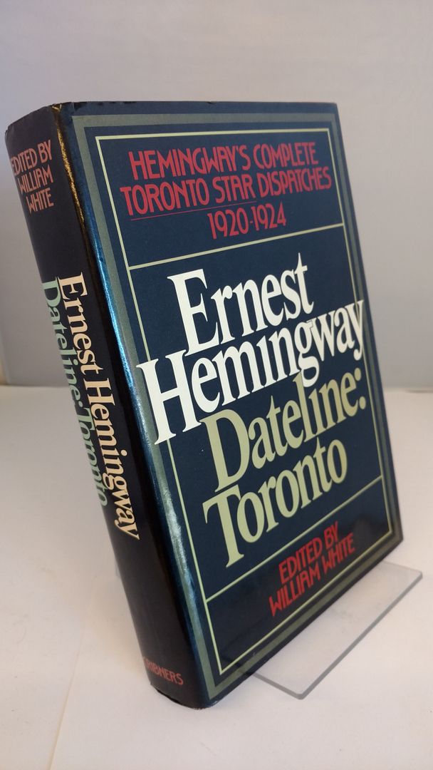Ernest Hemingway, Dateline: Toronto: Hemingway's Complete Toronto Star Dispatches 1920-1924, Ernest Hemingway Ernest Hemingway, Dateline: Toronto: Hemingway's Complete Toronto Star Dispatches 1920-1924, Ernest Hemingway