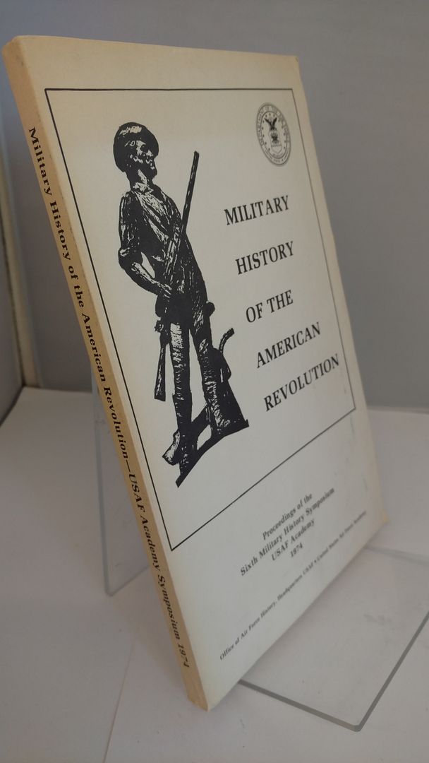 Military History of the American Revolution: Proceedings of the Sixth Military History Symposium USAF Academy, Underdal, Stanley J. (Editor) Military History of the American Revolution: Proceedings of the Sixth Military History Symposium USAF Academy, Underdal, Stanley J. (Editor)