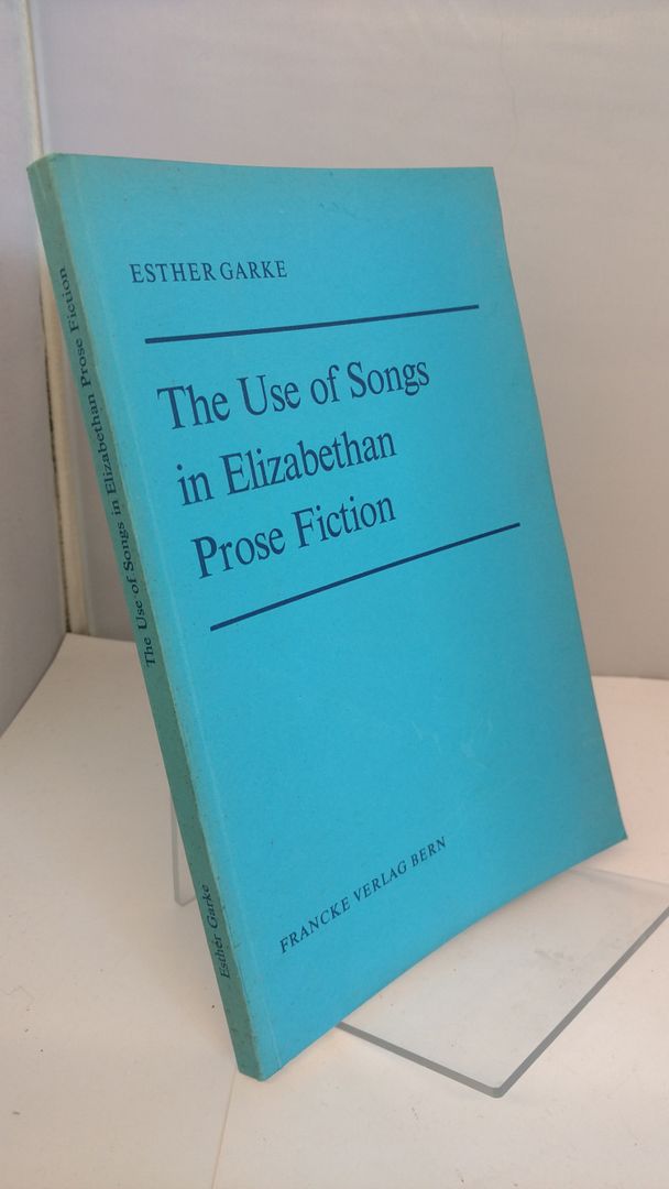The Use of Songs in Elizabethan Prose Fiction, Garke, E The Use of Songs in Elizabethan Prose Fiction, Garke, E