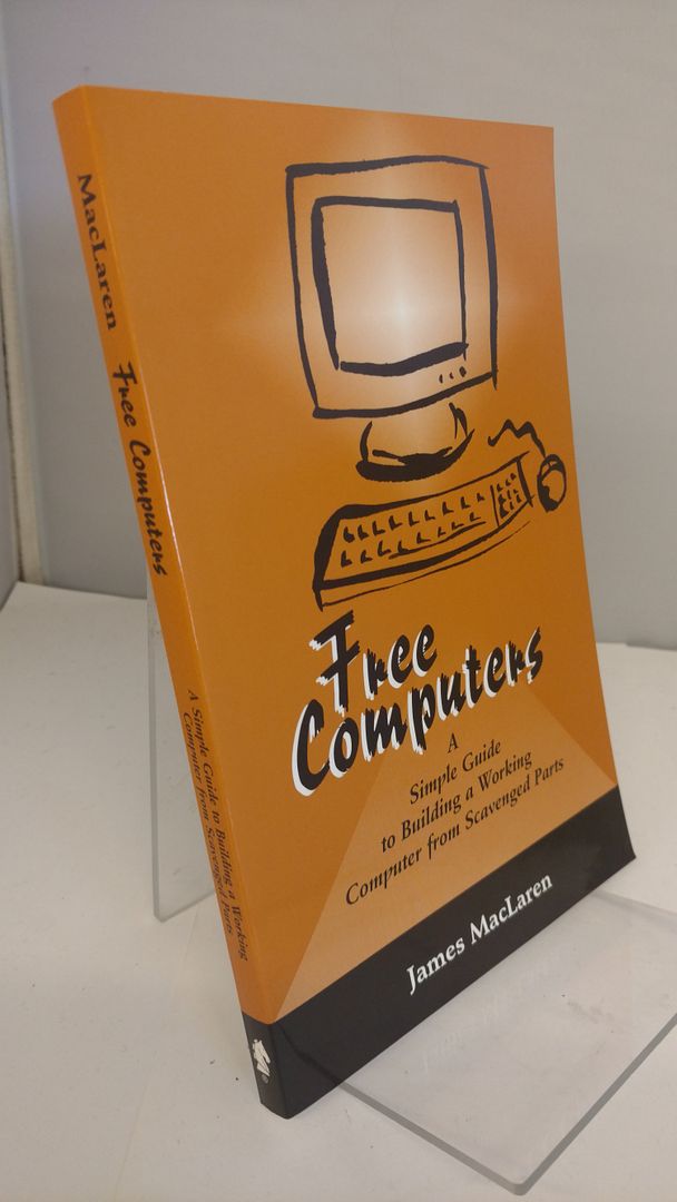 Free Computers: A Simple Guide to Building a Working Computer from Scavenged Parts, MacLaren, James Free Computers: A Simple Guide to Building a Working Computer from Scavenged Parts, MacLaren, James