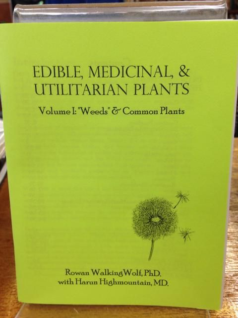 Edible Medicinal Utilitarian Plants Volume 1: "Weeds" and Common Plants, Rowan Walking Wolf & Harun Highmountain Edible Medicinal Utilitarian Plants Volume 1: "Weeds" and Common Plants, Rowan Walking Wolf & Harun Highmountain